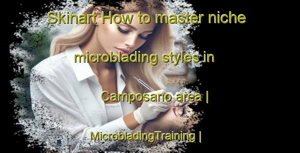 Skinart How to master niche microblading styles in Camposano area | MicrobladingTraining | MicrobladingClasses | SkinartTraining-Italy